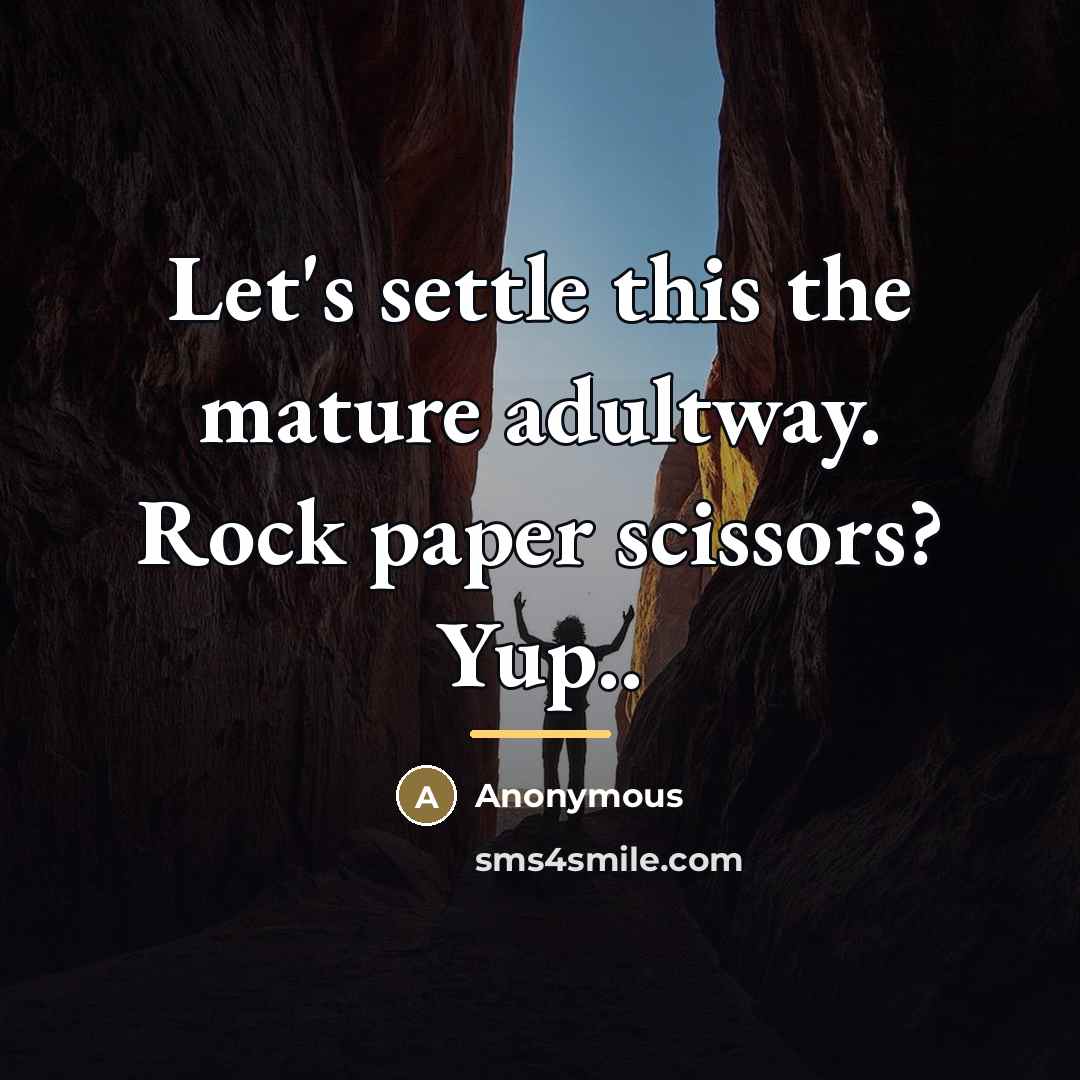 “Let's settle this the mature adultway. Rock paper scissors? Yup..…” quote by Anonymous