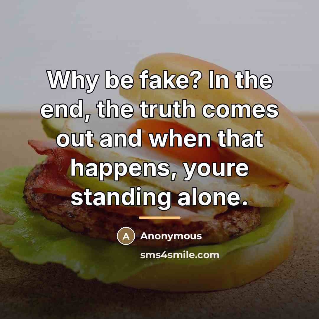 “Why be fake? In the end, the truth comes out…” quote by Anonymous