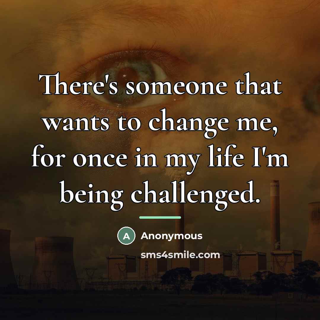 “There's someone that wants to change me, for once in…” quote by Anonymous