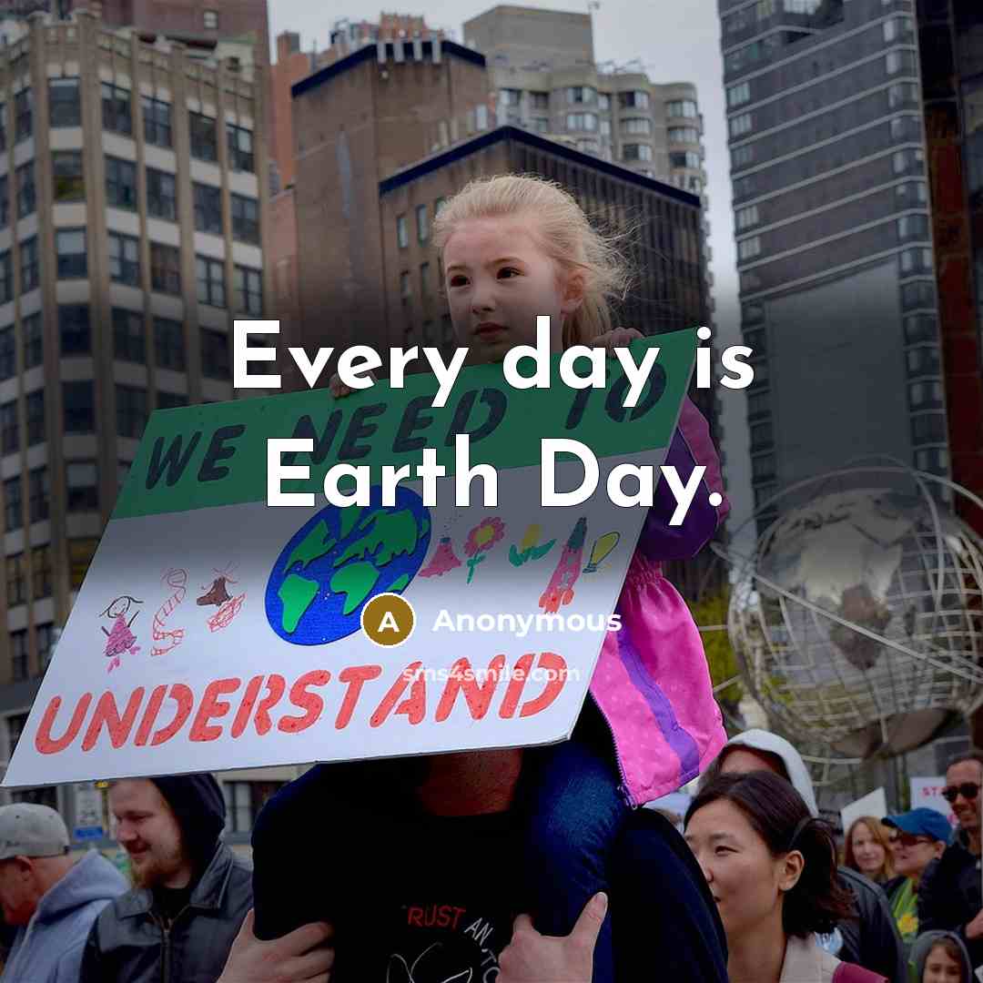 “Every day is Earth Day.” quote by Anonymous