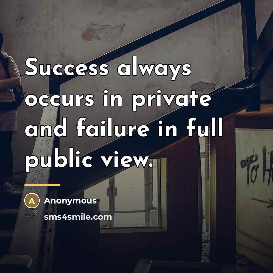 “Success always occurs in private and failure in full public…” quote by Anonymous