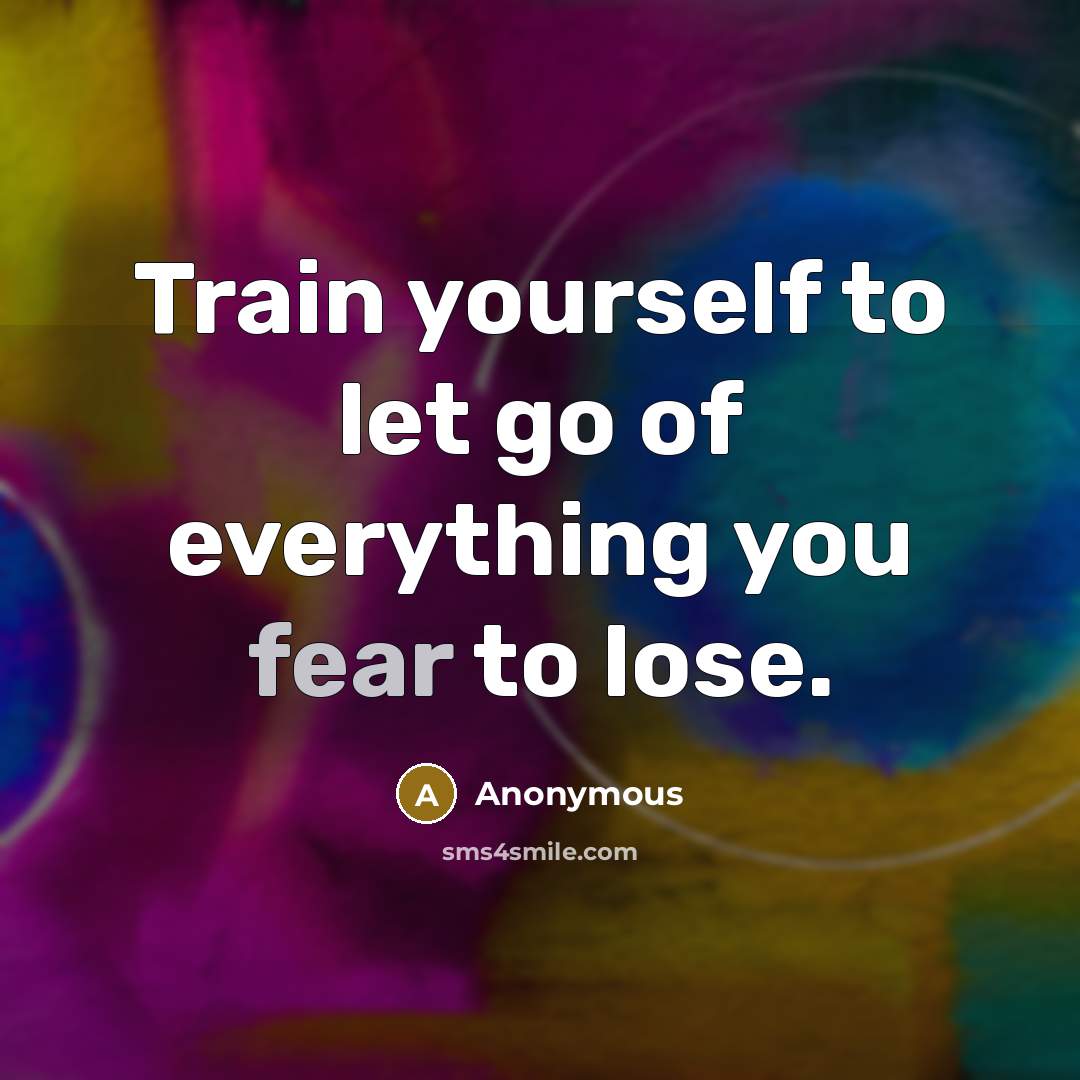 “Train yourself to let go of everything you fear to lose.” quote by Anonymous