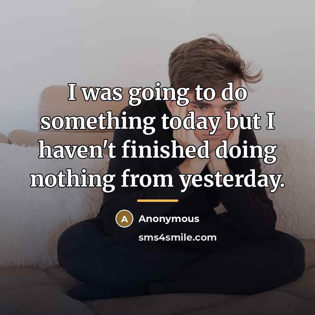 “I was going to do something today but I haven't…” quote by Anonymous