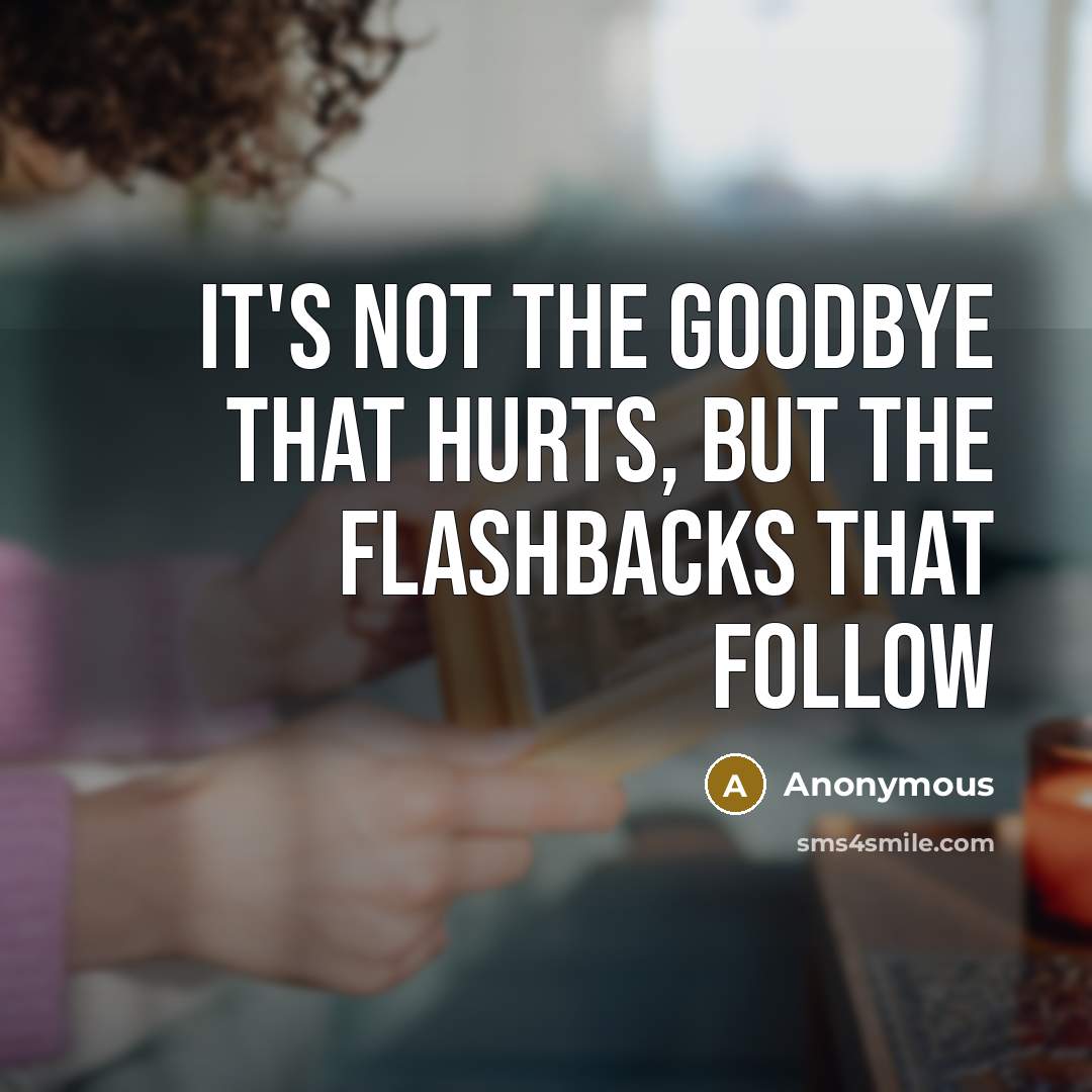 “It's not the goodbye that hurts, but the flashbacks that…” quote by Anonymous