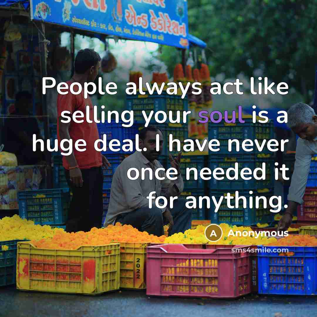 “People always act like selling your soul is a huge deal. I have never once needed it for anything.” quote by Anonymous