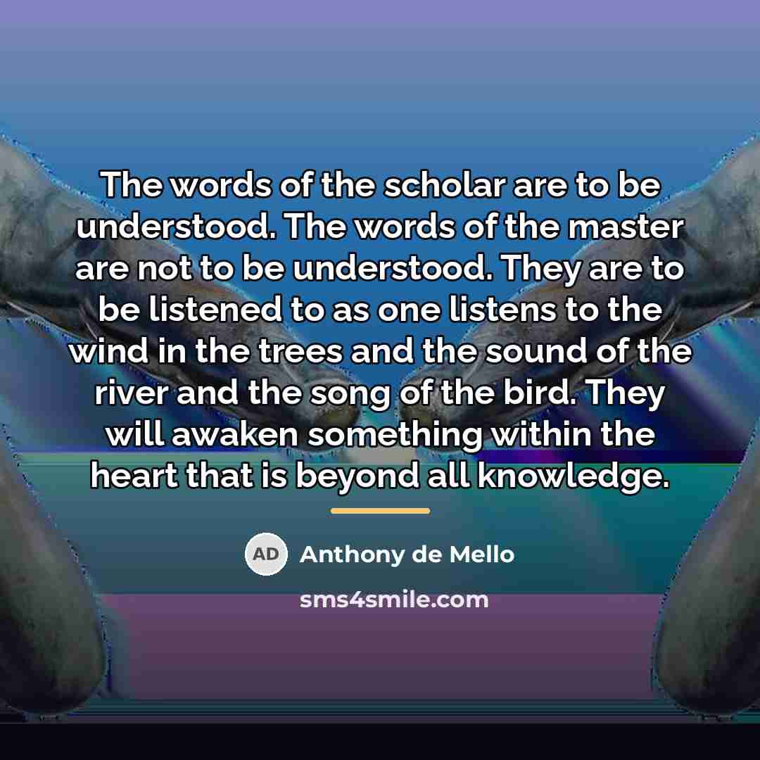 “The words of the scholar are to be understood. The…” quote by Anthony de Mello