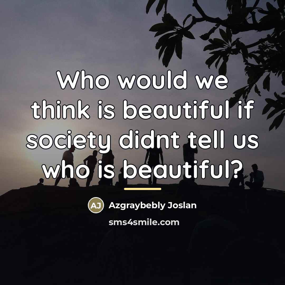 “Who would we think is beautiful if society didnt tell…” quote by Azgraybebly Joslan