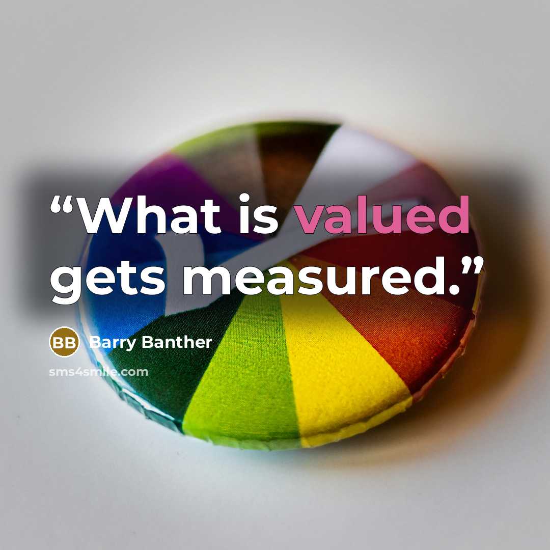 “What is valued gets measured.” quote by Barry Banther