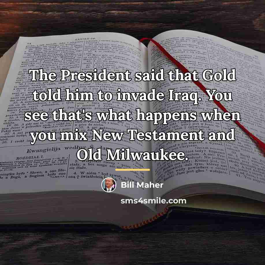“The President said that Gold told him to invade Iraq.…” quote by Bill Maher