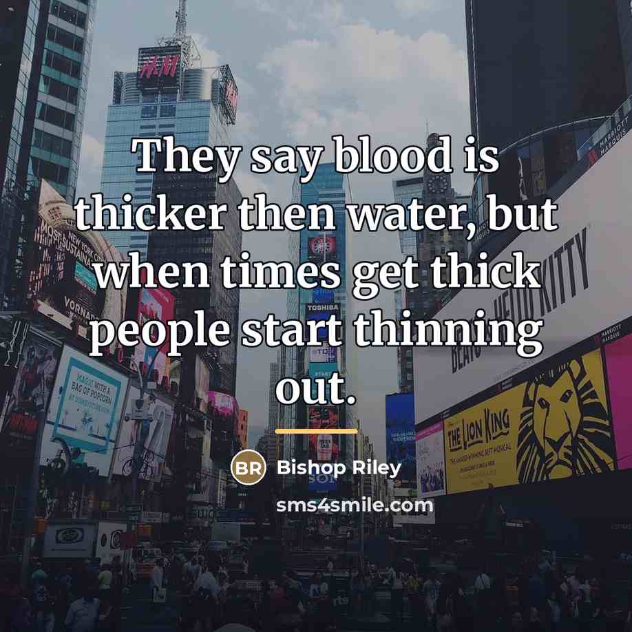 “They say blood is thicker then water, but when times…” quote by Bishop Riley