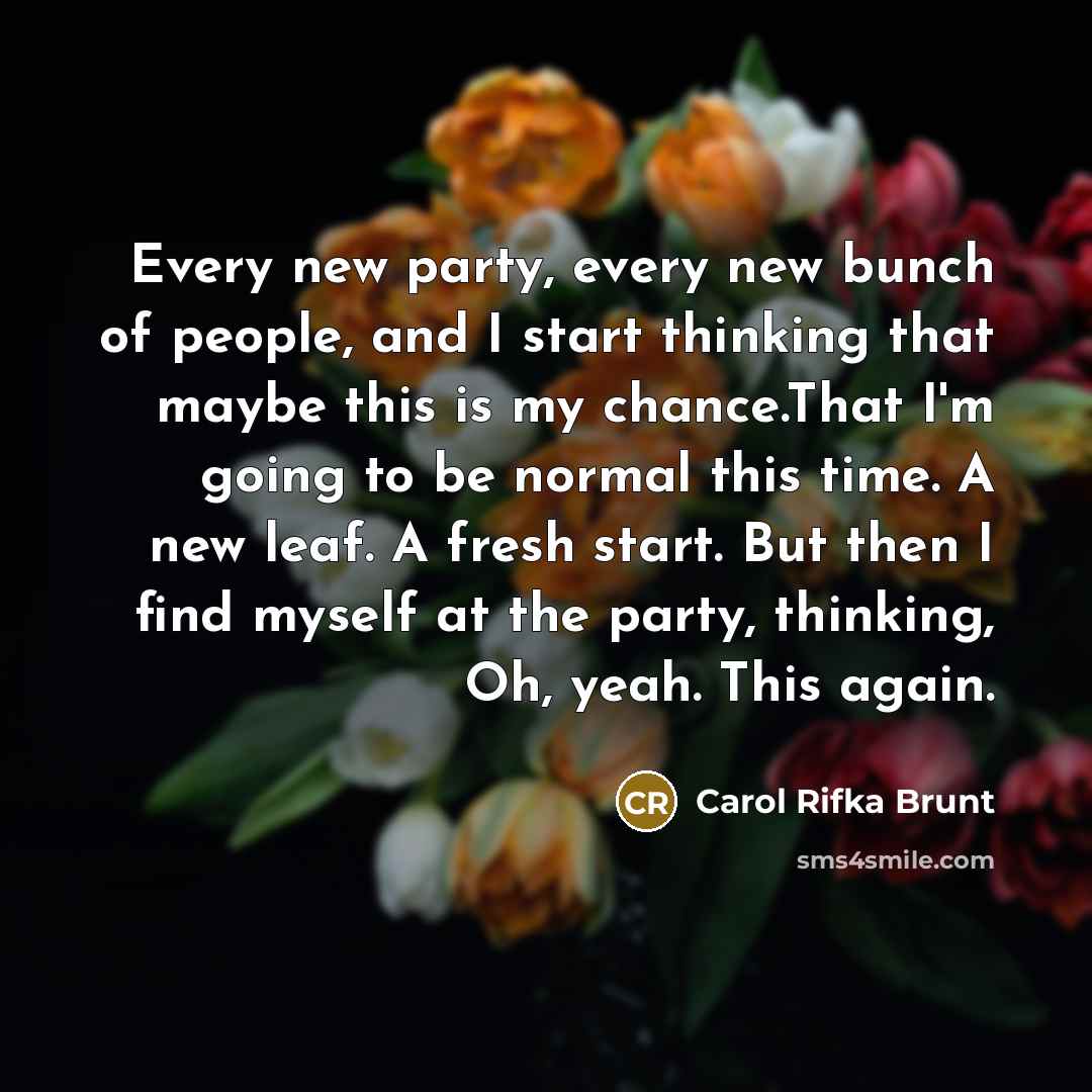 “Every new party, every new bunch of people, and I…” quote by Carol Rifka Brunt