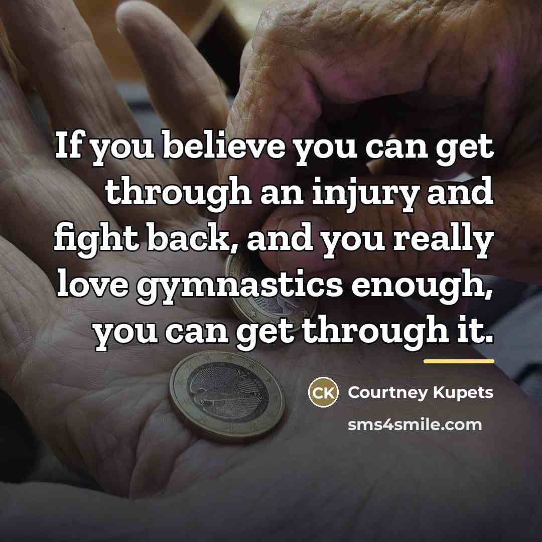 “If you believe you can get through an injury and…” quote by Courtney Kupets