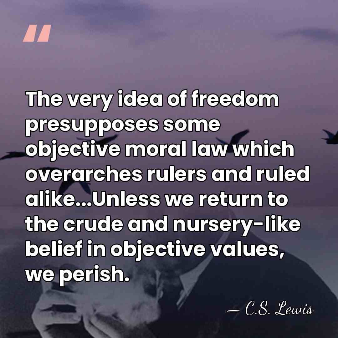 The very idea of freedom presupposes some objective moral law which overarches&hellip; - C.S. Lewis