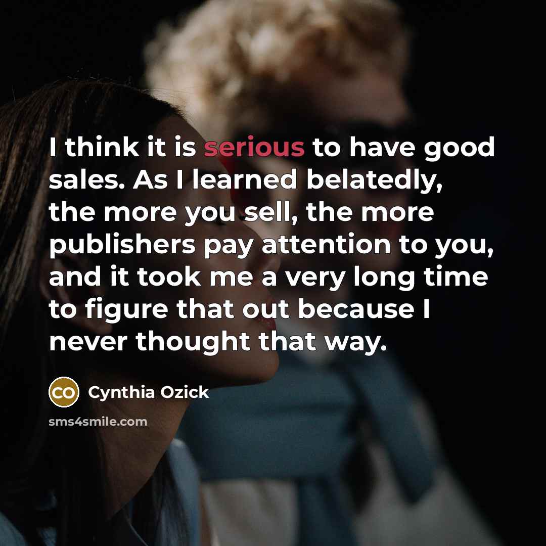 “I think it is serious to have good sales. As…” quote by Cynthia Ozick