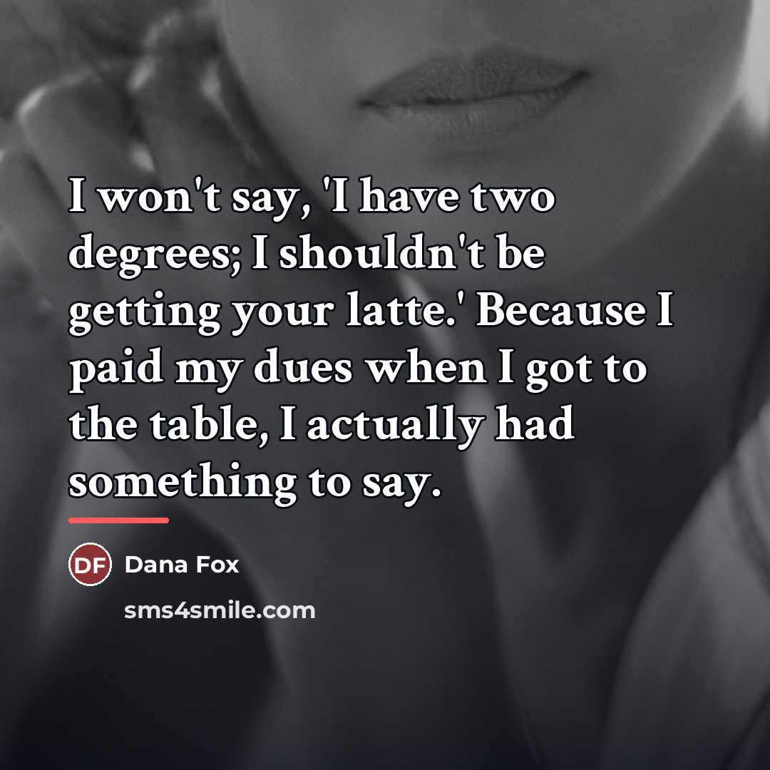 “I won't say, 'I have two degrees; I shouldn't be…” quote by Dana Fox