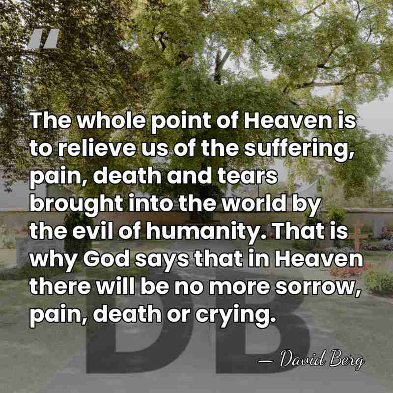 The whole point of Heaven is to relieve us of the suffering,&hellip; - David Berg