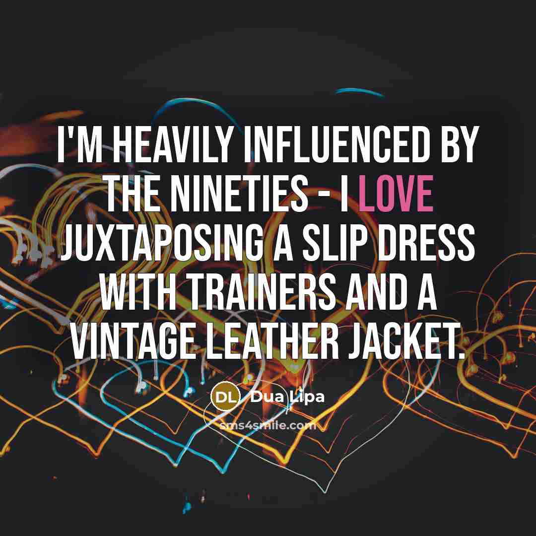 “I'm heavily influenced by the Nineties - I love juxtaposing…” quote by Dua Lipa