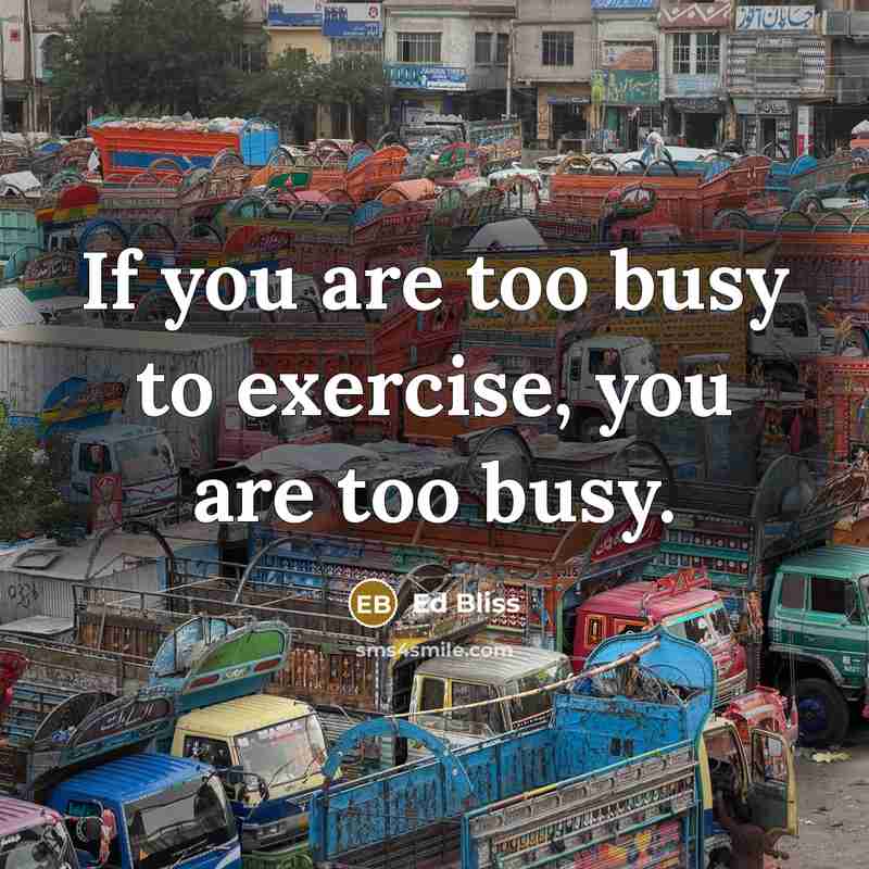 “If you are too busy to exercise, you are too…” quote by Ed Bliss