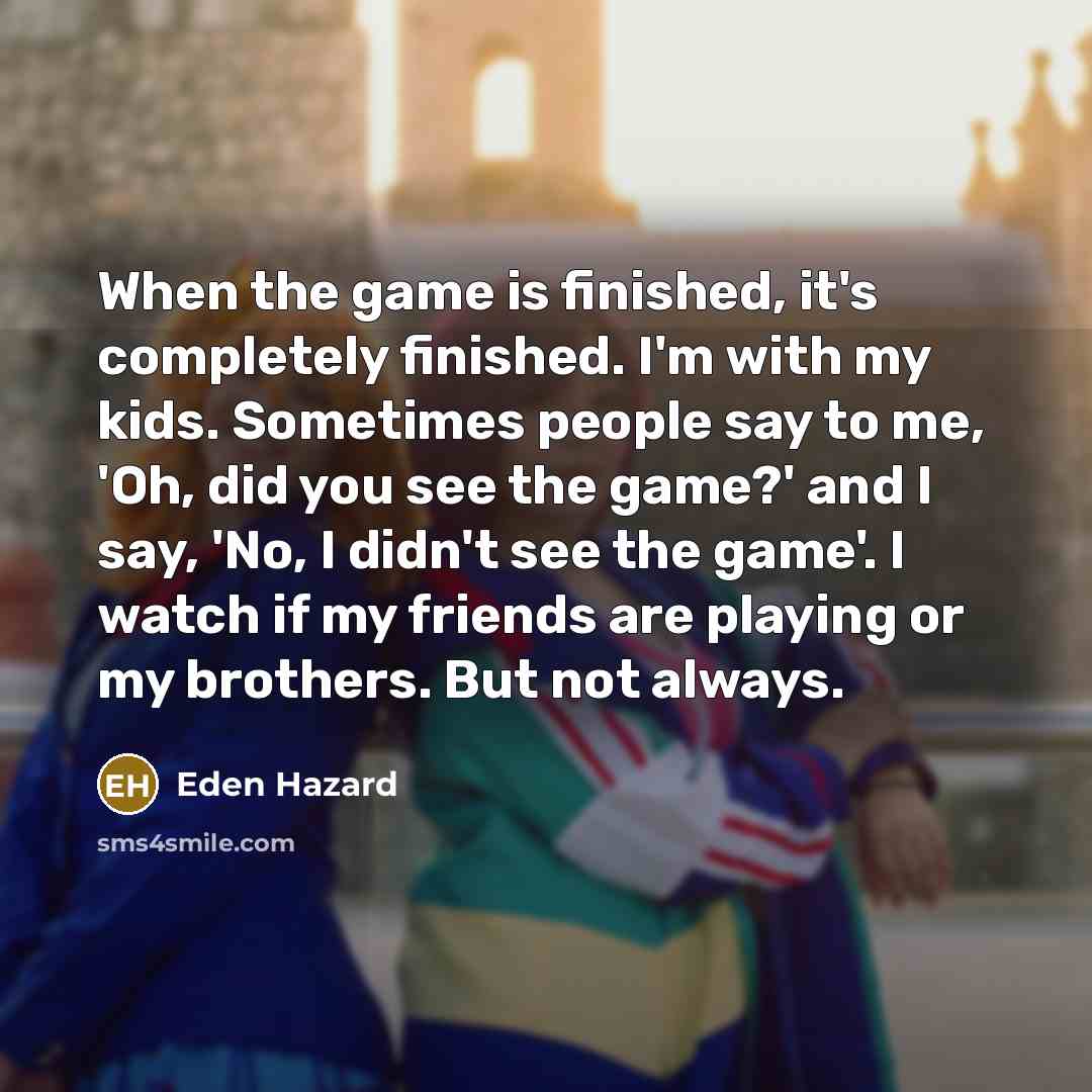 “When the game is finished, it's completely finished. I'm with…” quote by Eden Hazard