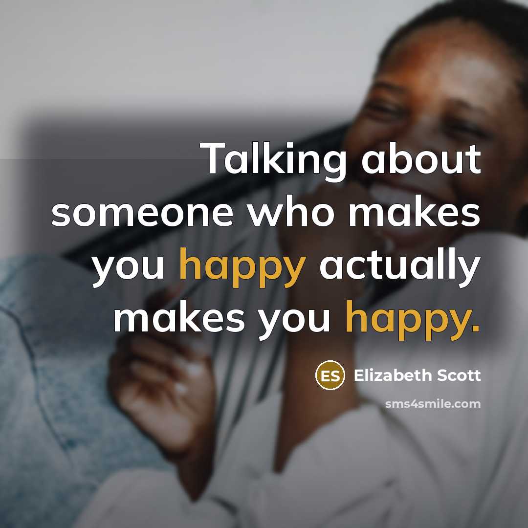 “Talking about someone who makes you happy actually makes you…” quote by Elizabeth Scott