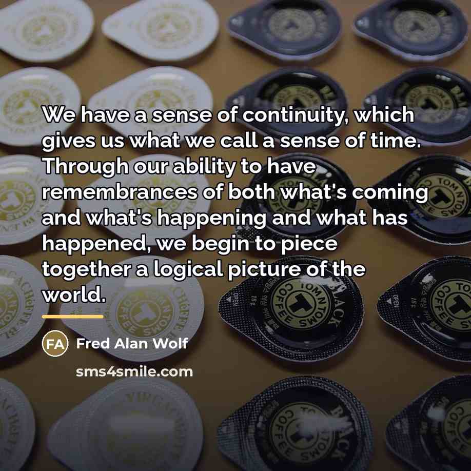“We have a sense of continuity, which gives us what…” quote by Fred Alan Wolf