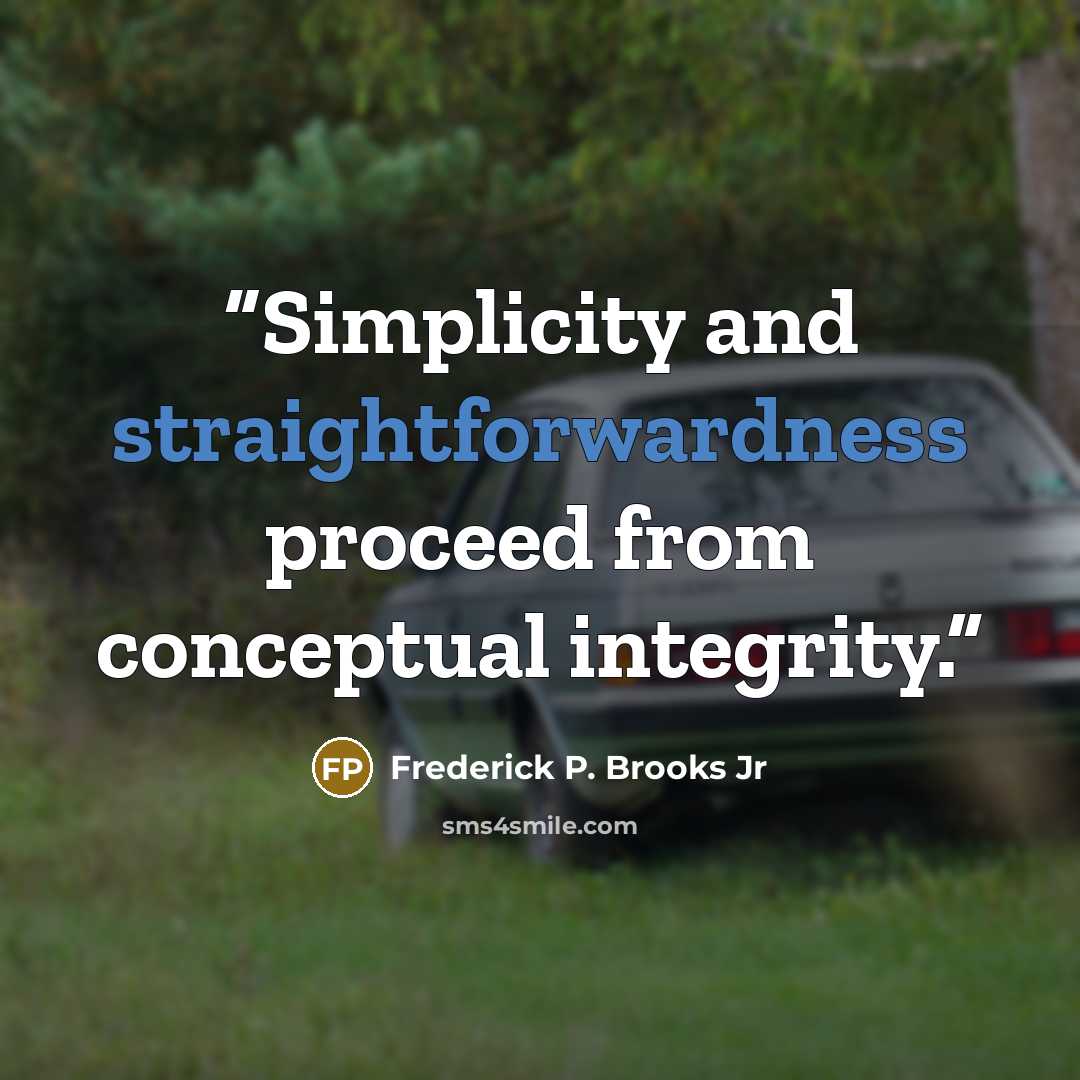 “Simplicity and straightforwardness proceed from conceptual integrity.” quote by Frederick P. Brooks Jr