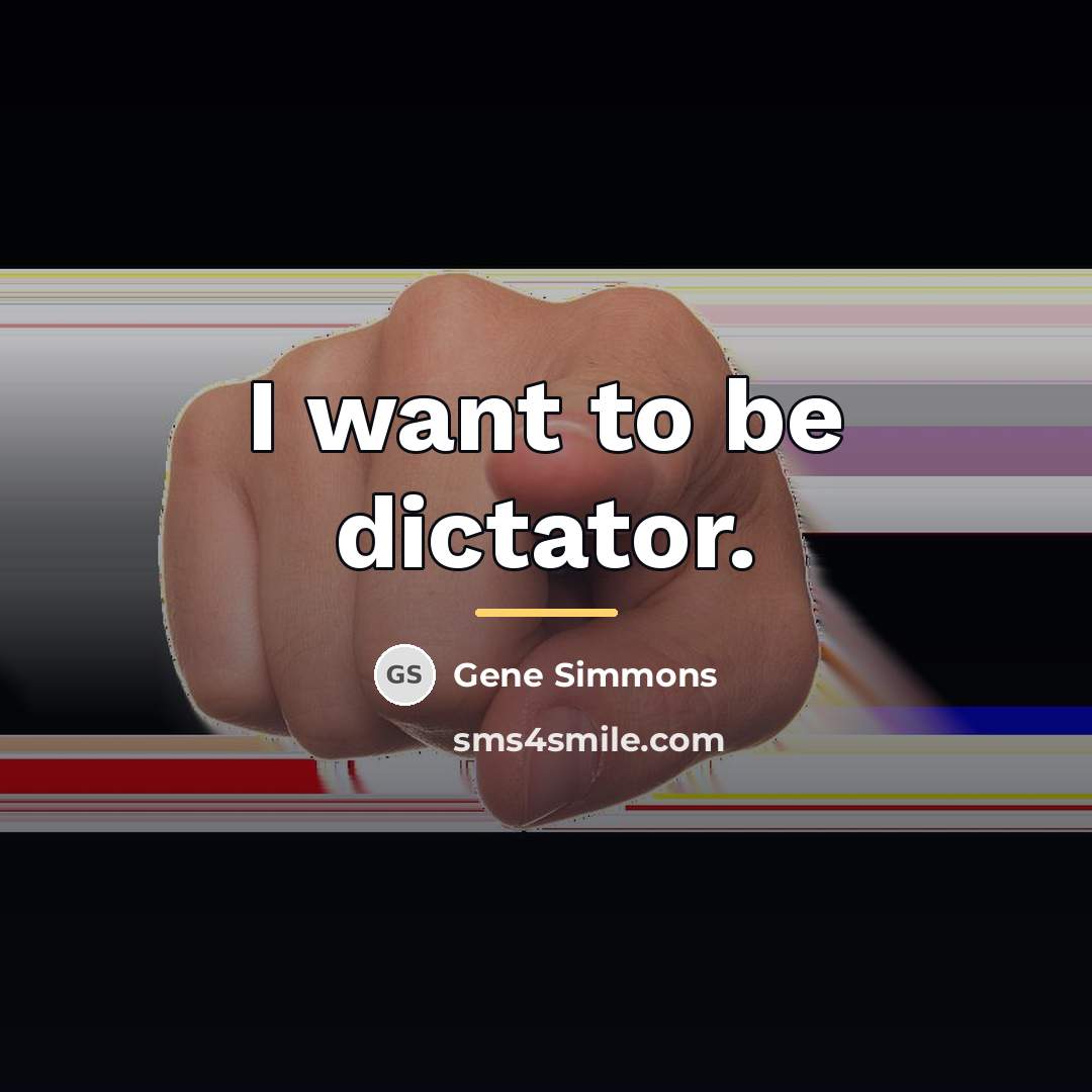 “I want to be dictator.…” quote by Gene Simmons