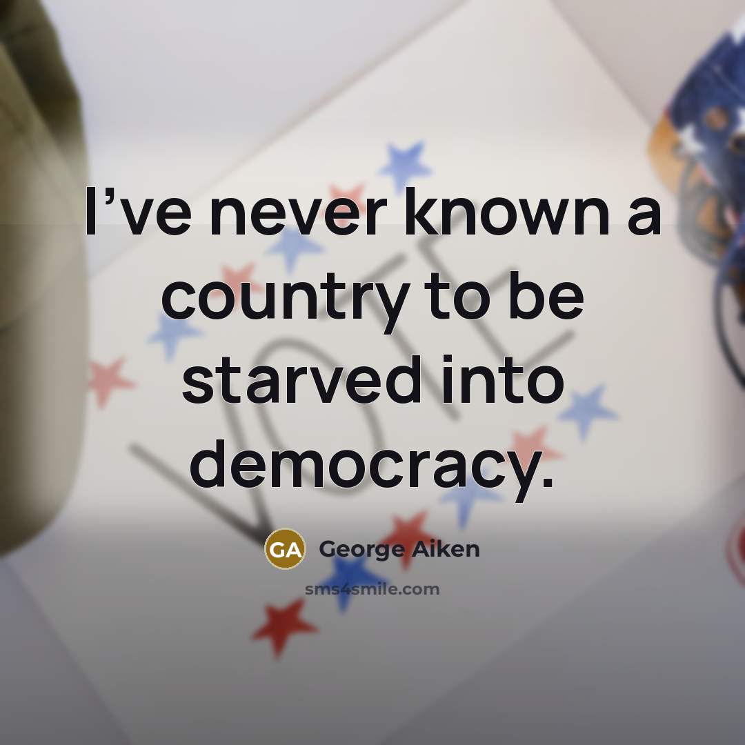 “I've never known a country to be starved into democracy.…” quote by George Aiken