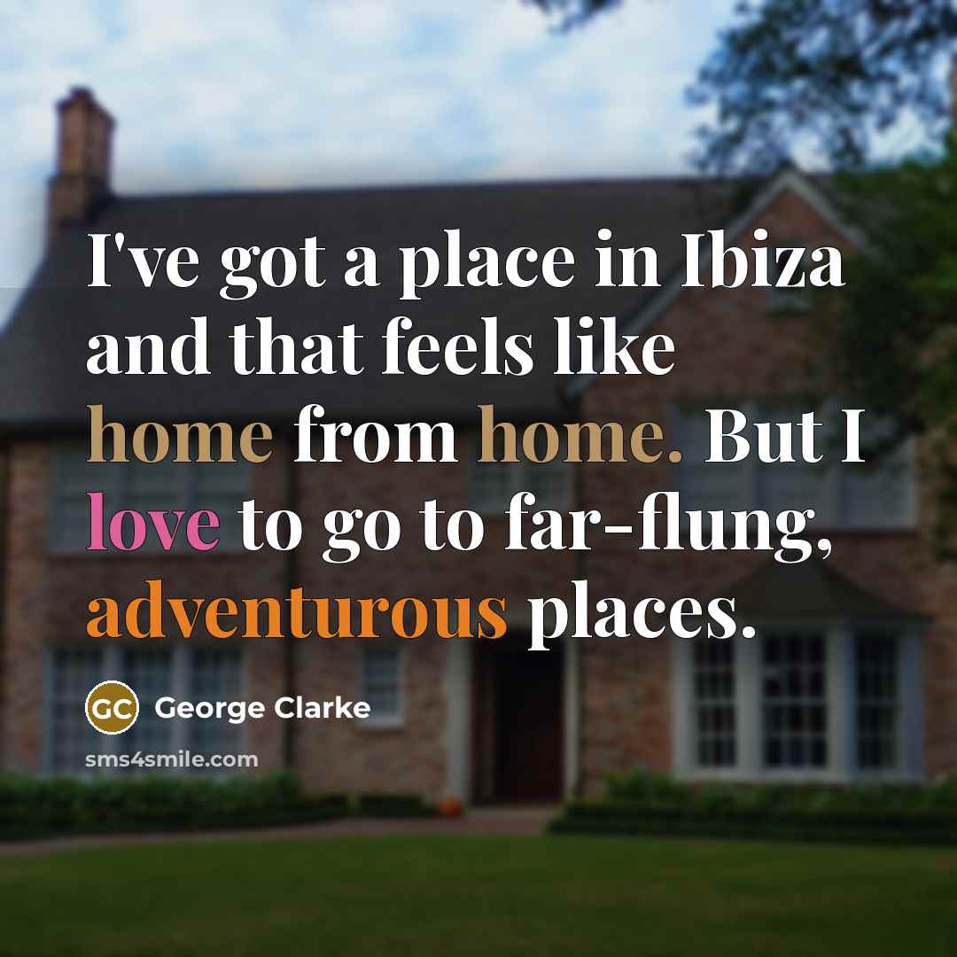 “I've got a place in Ibiza and that feels like home from home. But I love to go to far-flung, adventurous places.” quote by George Clarke