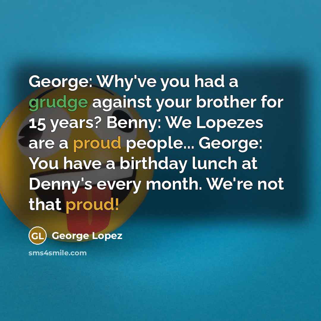 “George: Why've you had a grudge against your brother for…” quote by George Lopez