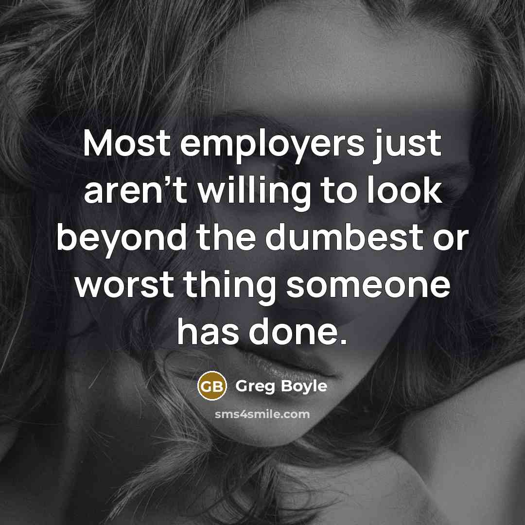 “Most employers just aren't willing to look beyond the dumbest…” quote by Greg Boyle