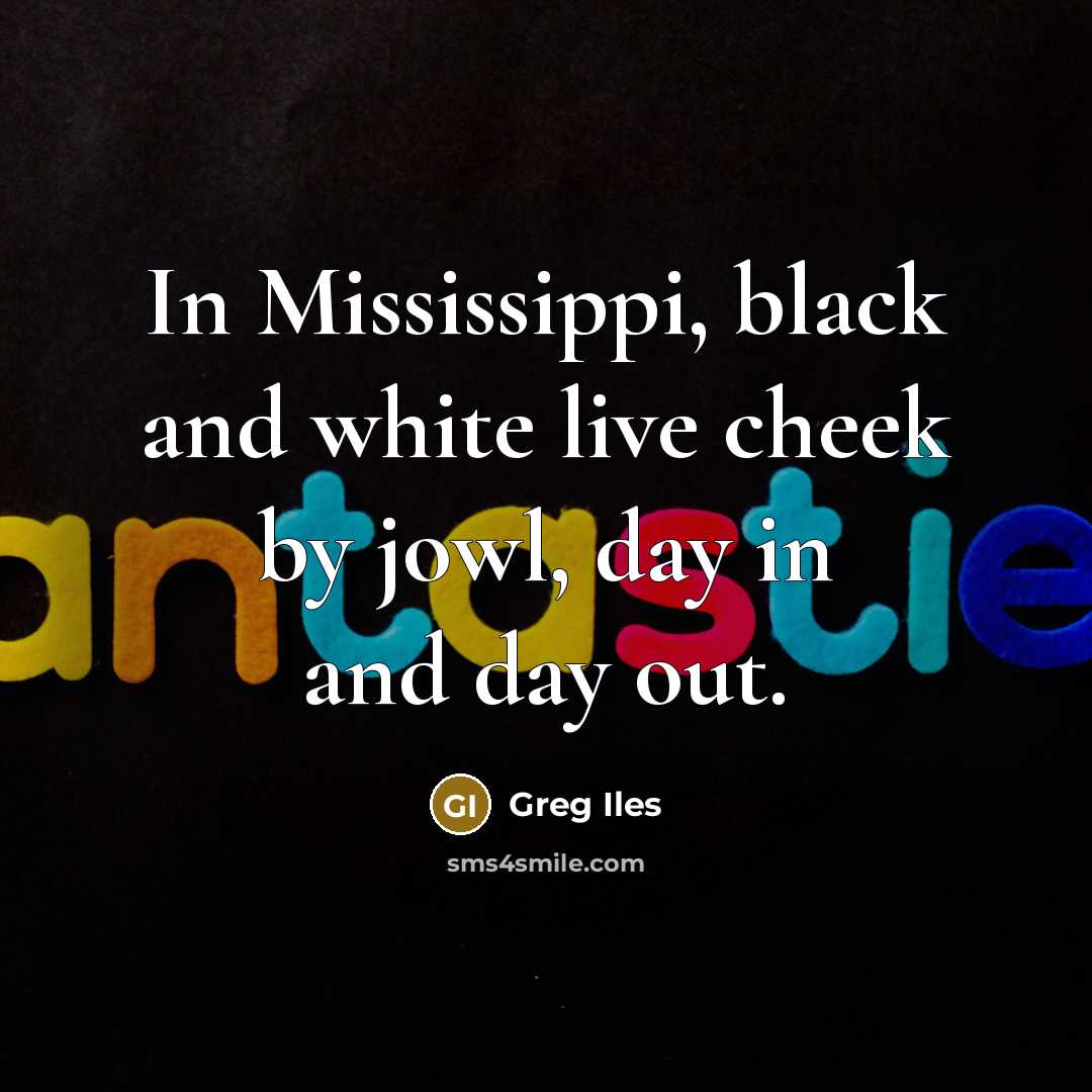 “In Mississippi, black and white live cheek by jowl, day…” quote by Greg Iles