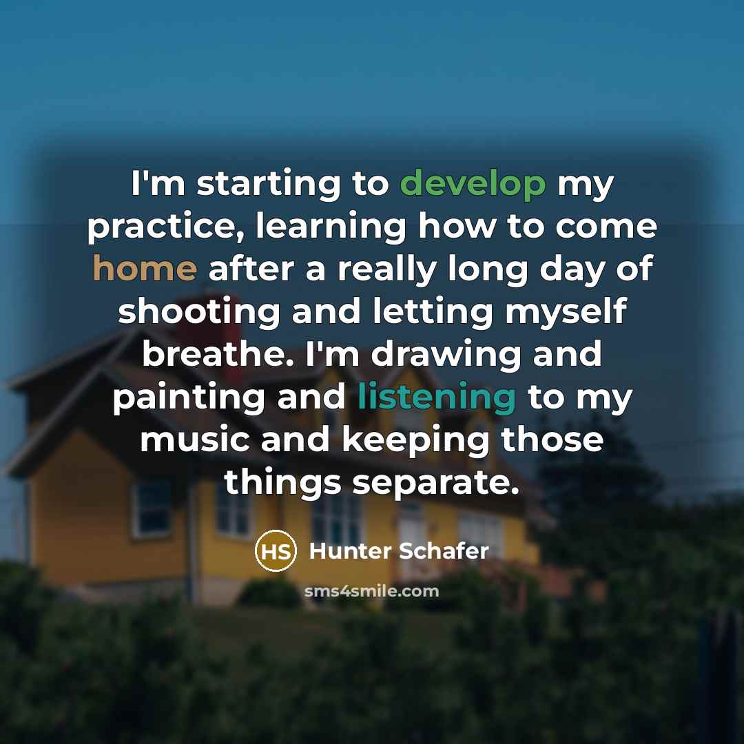 “I'm starting to develop my practice, learning how to come home after a really long day of shooting and letting myself breathe. I'm drawing and painting and listening to my music and keeping those things separate.” quote by Hunter Schafer