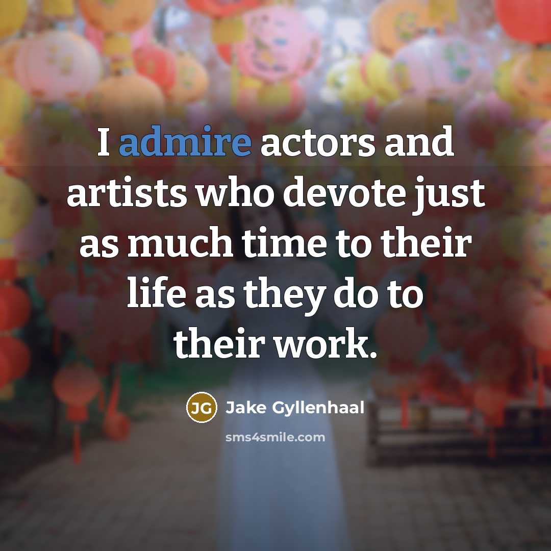 “I admire actors and artists who devote just as much…” quote by Jake Gyllenhaal