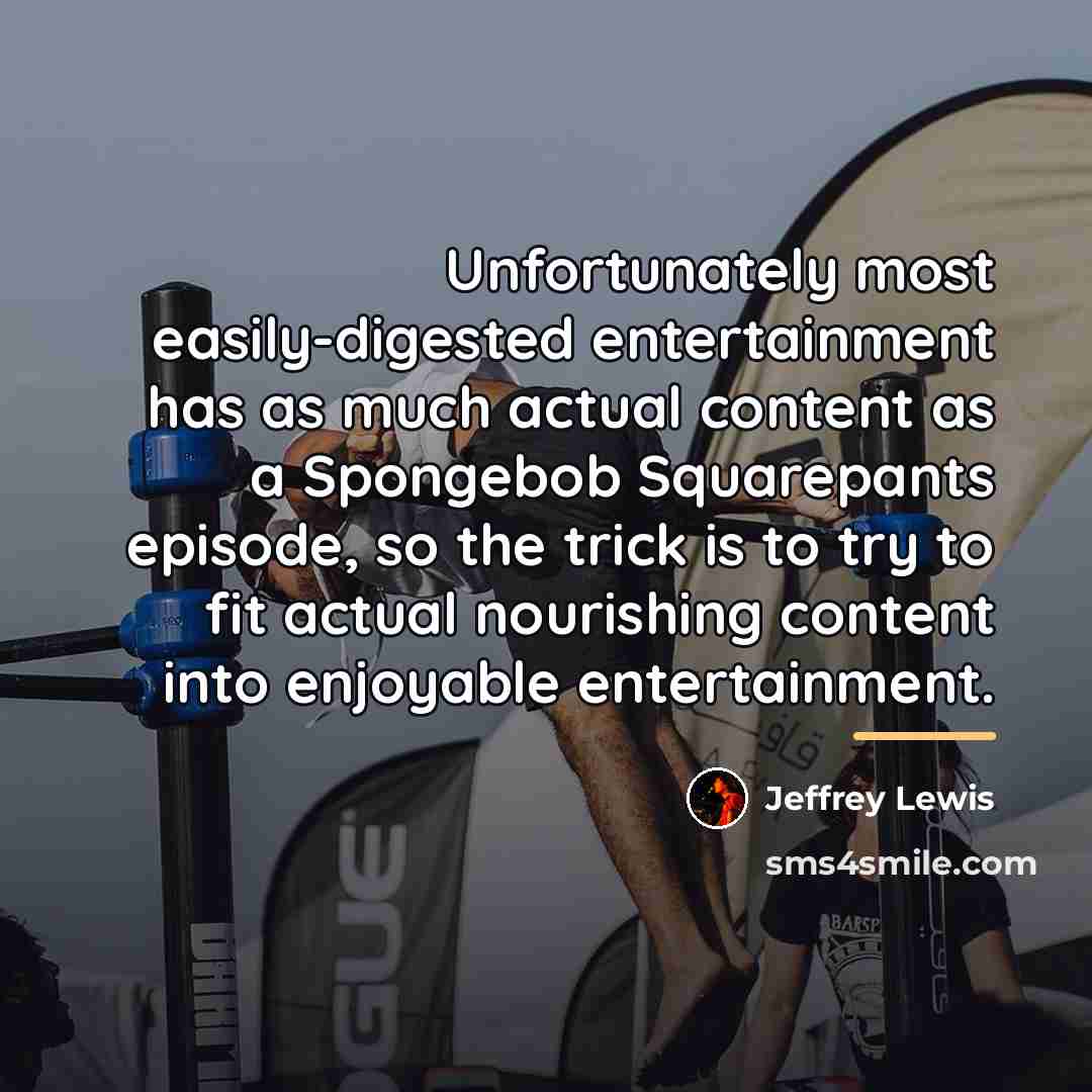 “Unfortunately most easily-digested entertainment has as much actual content as…” quote by Jeffrey Lewis