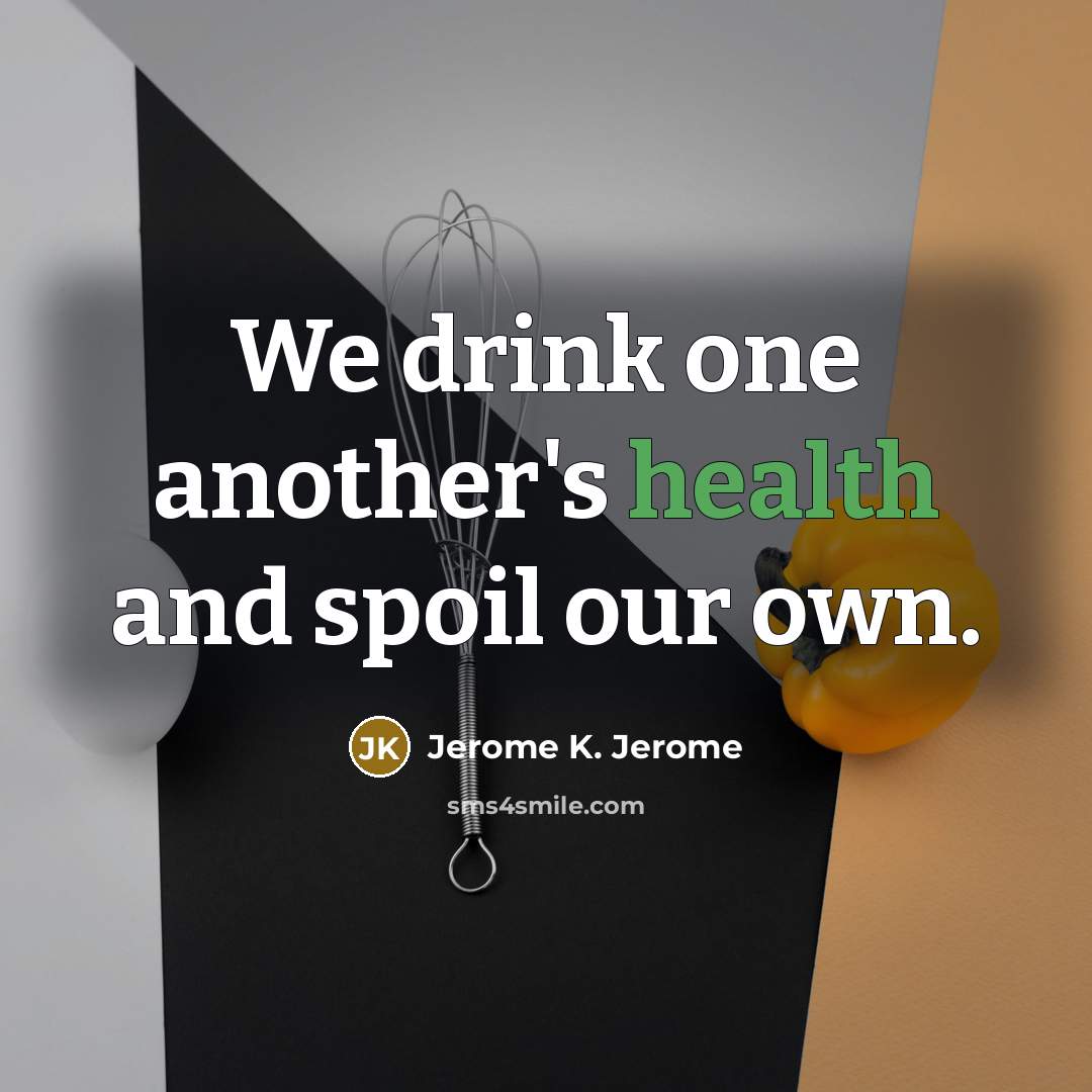 “We drink one another's health and spoil our own.…” quote by Jerome K. Jerome