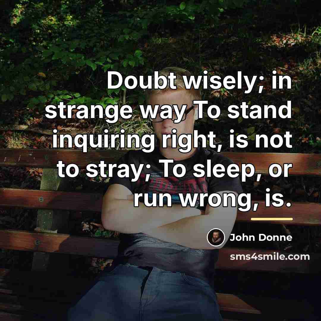 “Doubt wisely; in strange way To stand inquiring right, is…” quote by John Donne