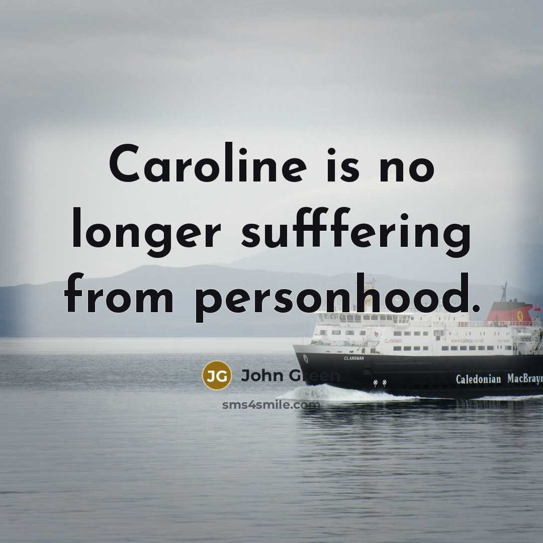 “Caroline is no longer sufffering from personhood.…” quote by John Green