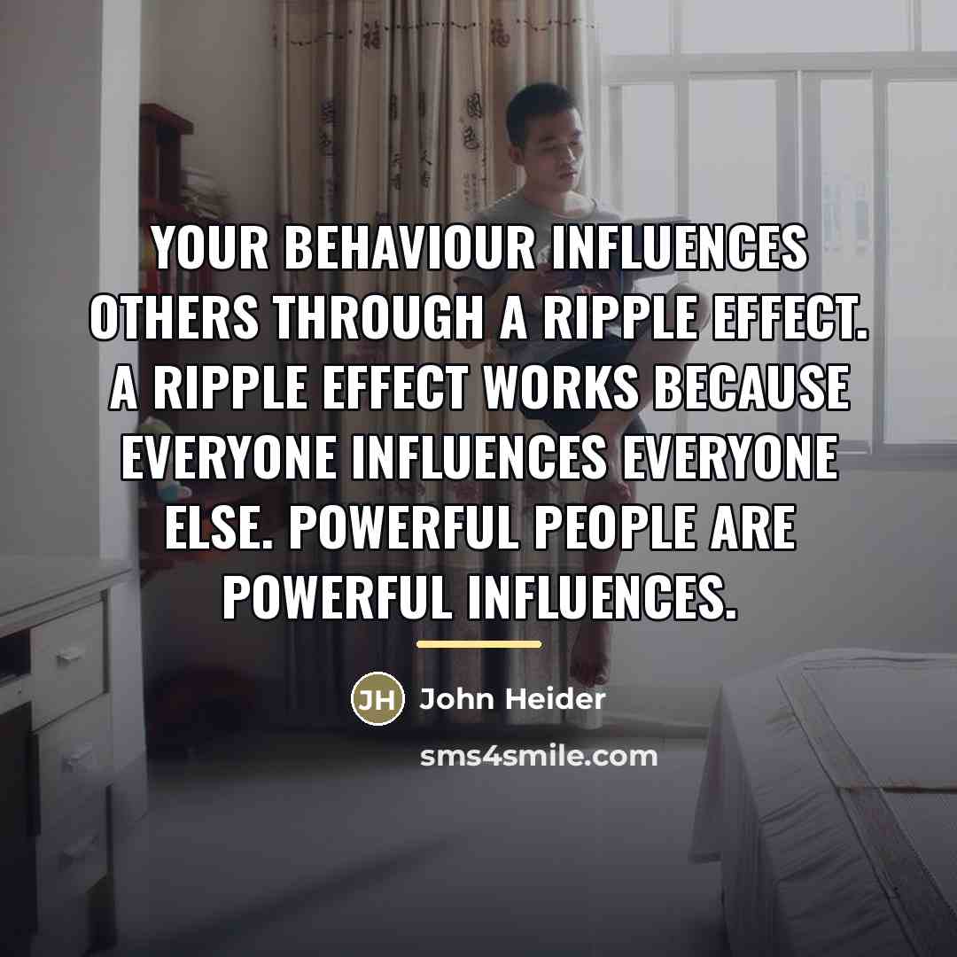 “Your behaviour influences others through a ripple effect. A ripple…” quote by John Heider