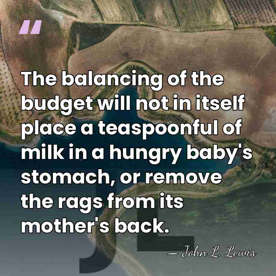 The balancing of the budget will not in itself place a teaspoonful&hellip; - John L. Lewis