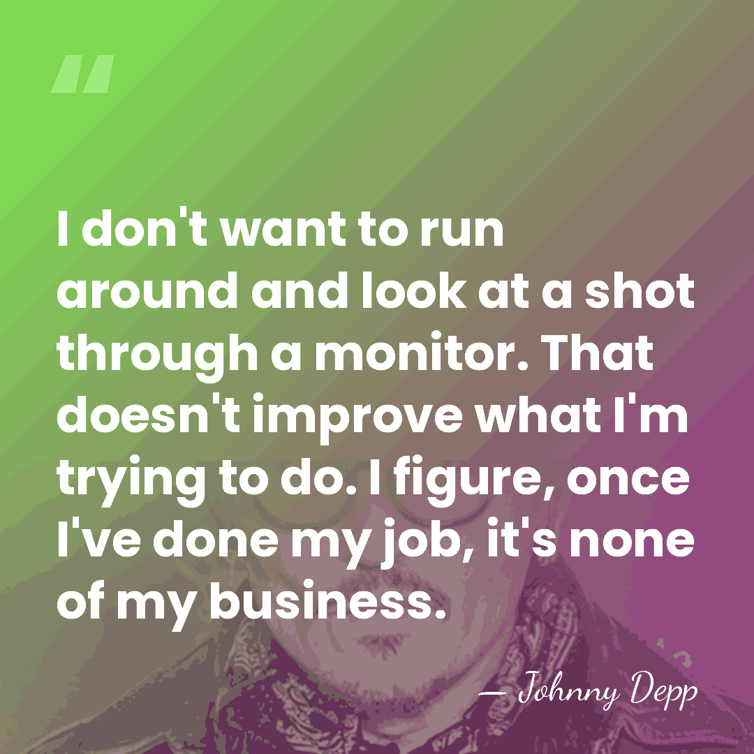 I don't want to run around and look at a shot through&hellip; - Johnny Depp