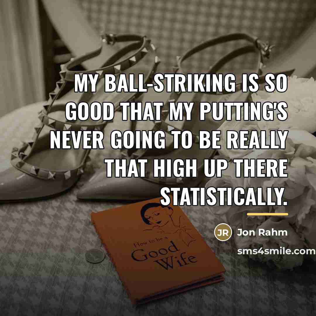 “My ball-striking is so good that my putting's never going…” quote by Jon Rahm