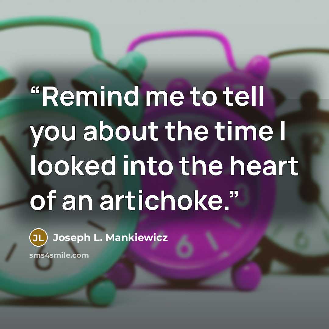 “Remind me to tell you about the time I looked into the heart of an artichoke.” quote by Joseph L. Mankiewicz