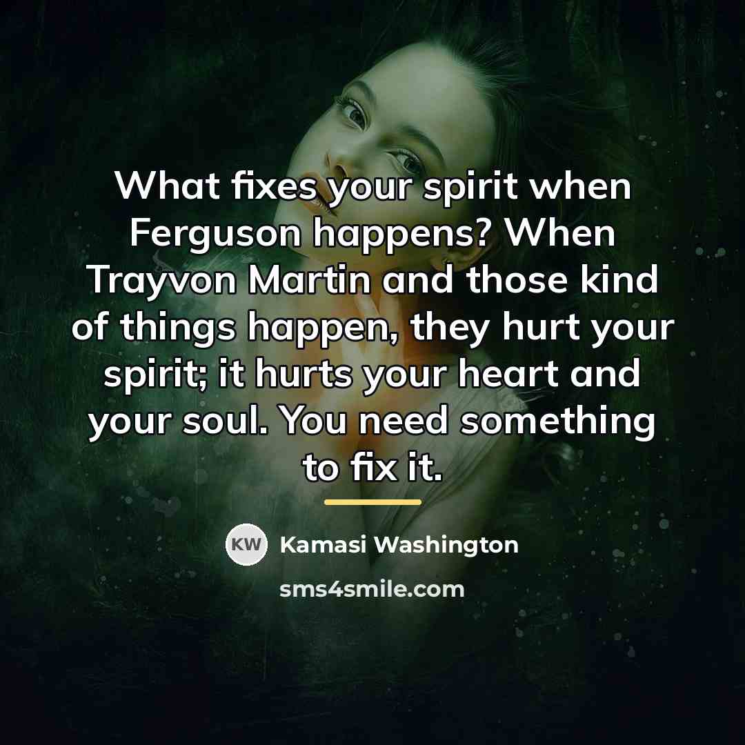 “What fixes your spirit when Ferguson happens? When Trayvon Martin…” quote by Kamasi Washington