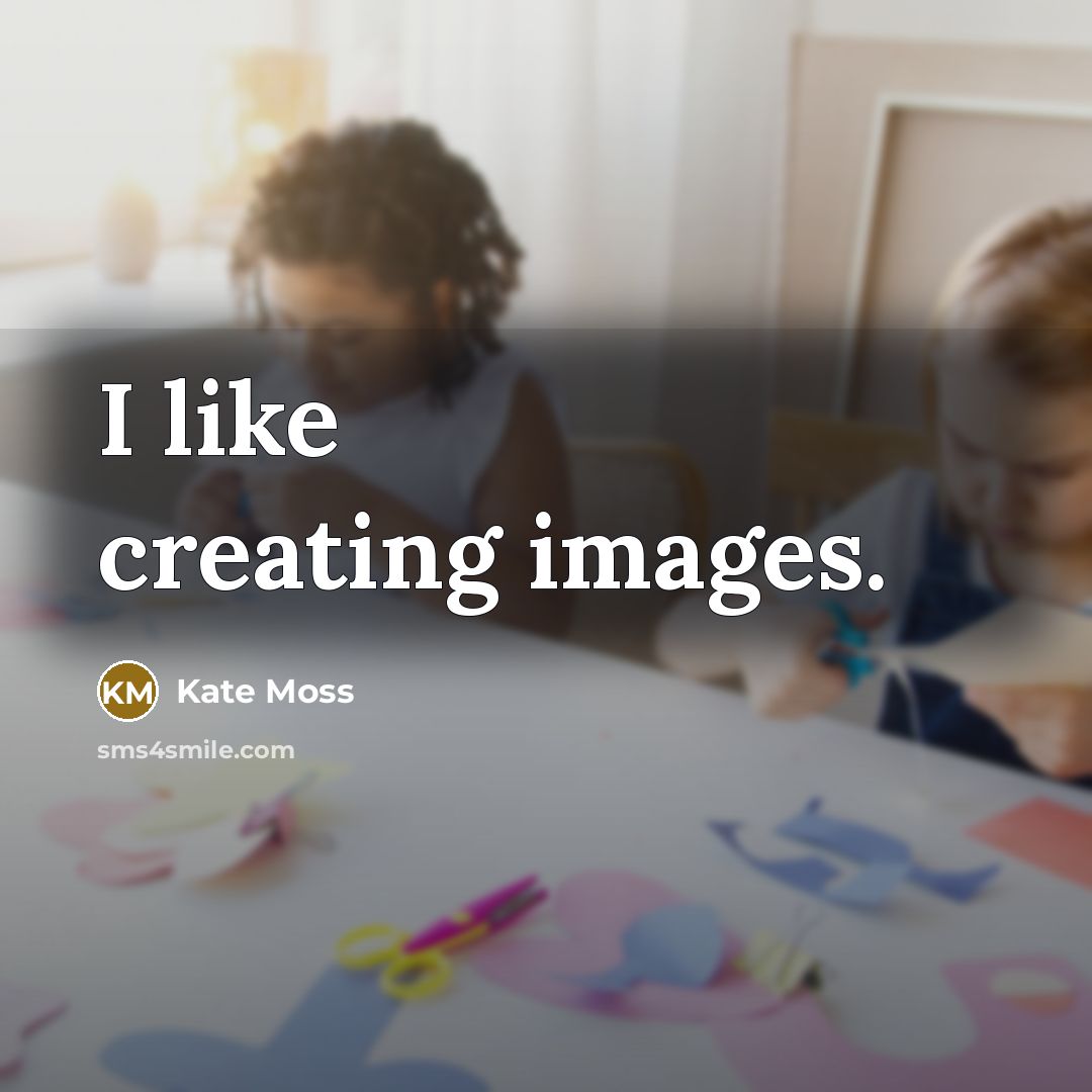 “I like creating images.…” quote by Kate Moss