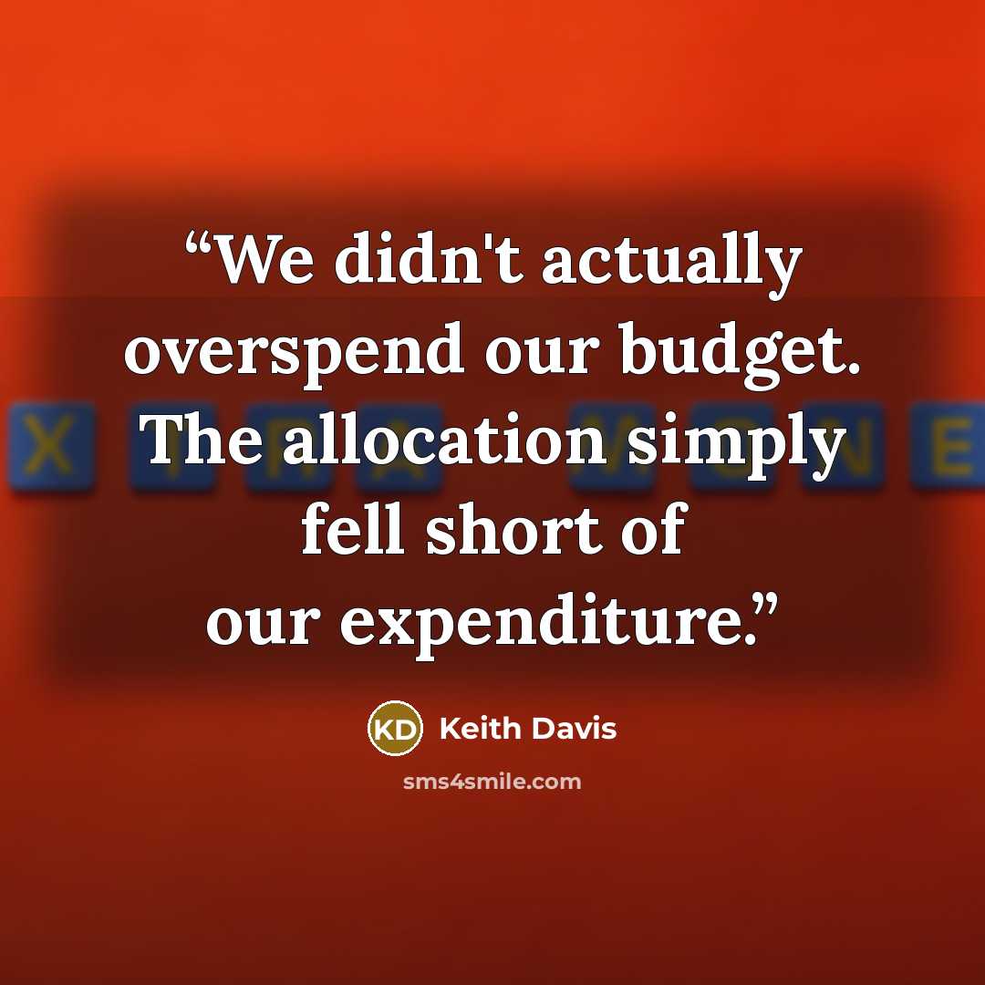 “We didn't actually overspend our budget. The allocation simply fell short of our expenditure.” quote by Keith Davis