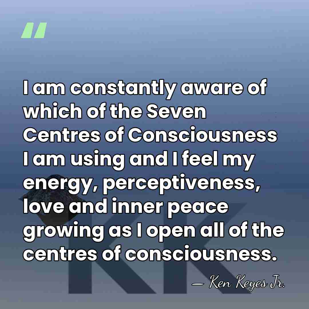 I am constantly aware of which of the Seven Centres of Consciousness&hellip; - Ken Keyes Jr.