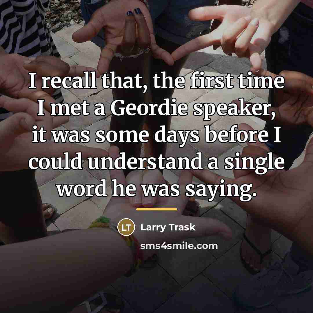 “I recall that, the first time I met a Geordie…” quote by Larry Trask