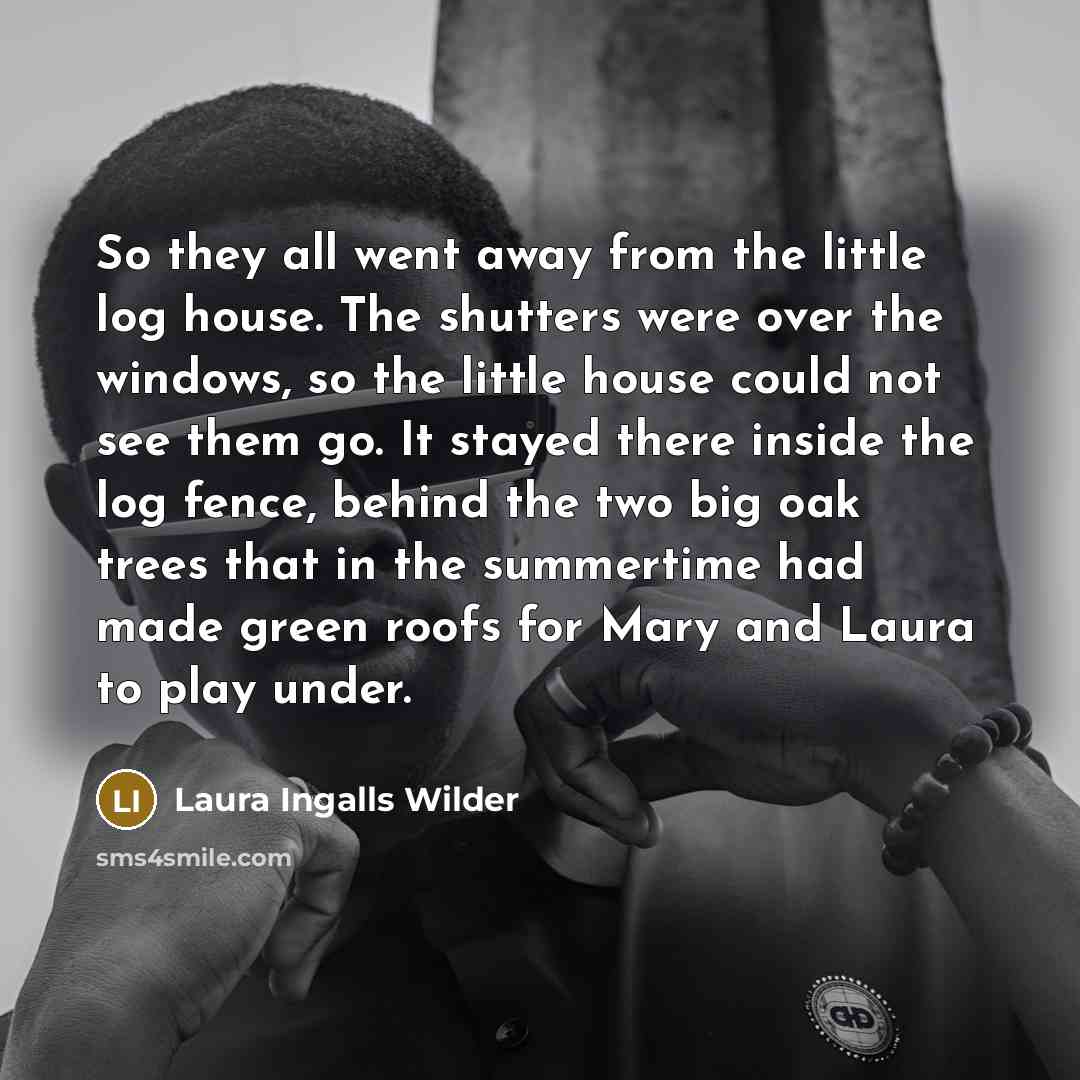 “So they all went away from the little log house.…” quote by Laura Ingalls Wilder