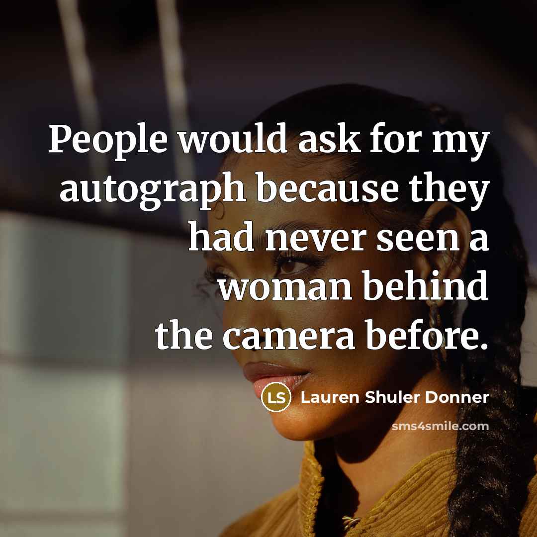 “People would ask for my autograph because they had never seen a woman behind the camera before.” quote by Lauren Shuler Donner